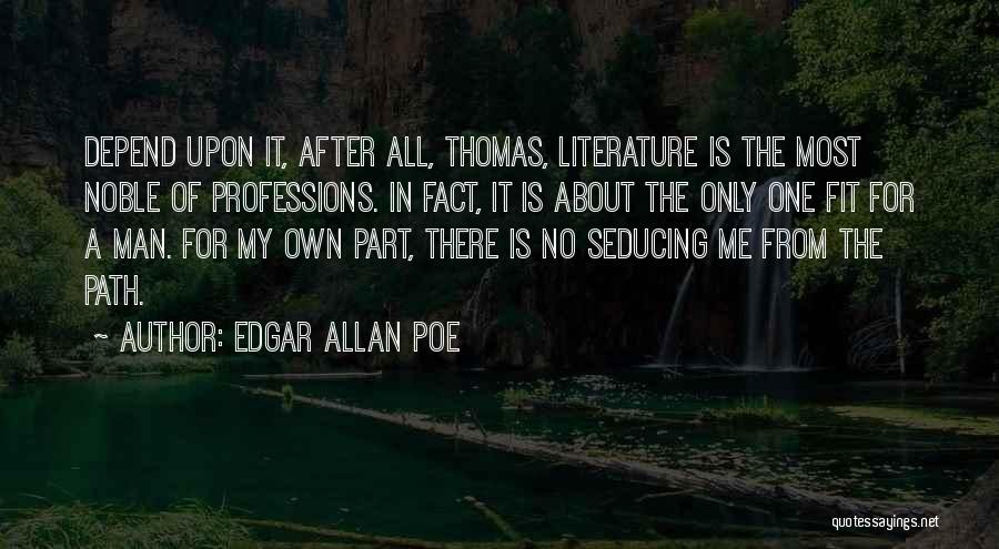 Edgar Allan Poe Quotes: Depend Upon It, After All, Thomas, Literature Is The Most Noble Of Professions. In Fact, It Is About The Only
