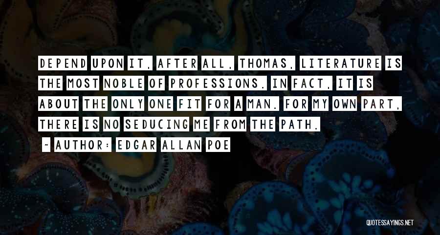 Edgar Allan Poe Quotes: Depend Upon It, After All, Thomas, Literature Is The Most Noble Of Professions. In Fact, It Is About The Only