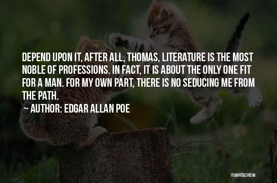 Edgar Allan Poe Quotes: Depend Upon It, After All, Thomas, Literature Is The Most Noble Of Professions. In Fact, It Is About The Only
