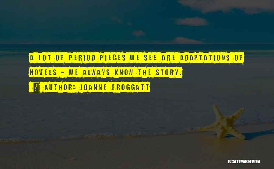 Joanne Froggatt Quotes: A Lot Of Period Pieces We See Are Adaptations Of Novels - We Always Know The Story.