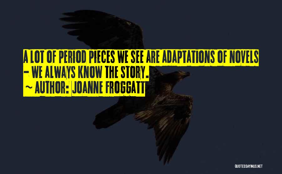 Joanne Froggatt Quotes: A Lot Of Period Pieces We See Are Adaptations Of Novels - We Always Know The Story.
