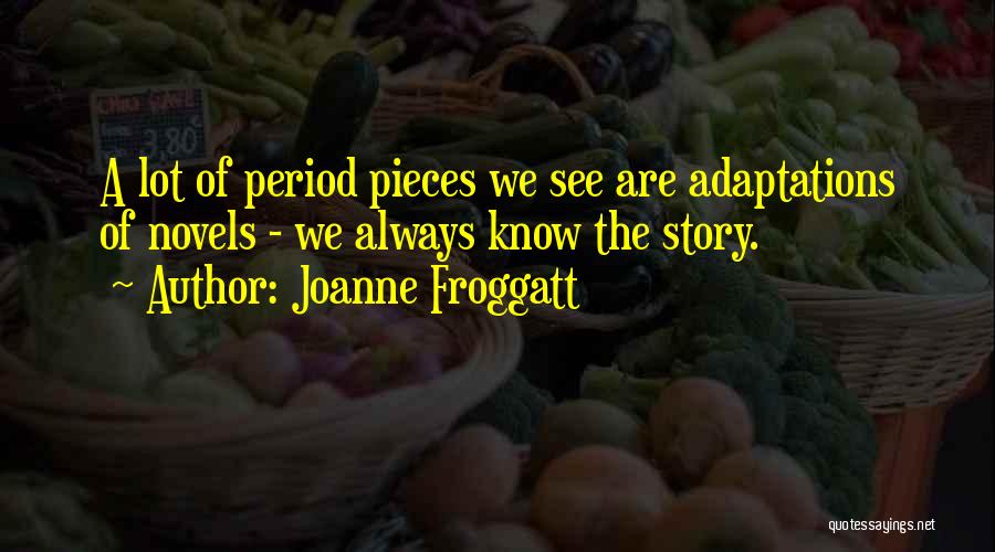Joanne Froggatt Quotes: A Lot Of Period Pieces We See Are Adaptations Of Novels - We Always Know The Story.