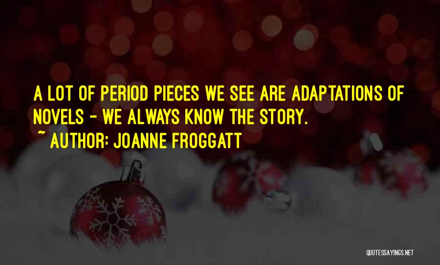 Joanne Froggatt Quotes: A Lot Of Period Pieces We See Are Adaptations Of Novels - We Always Know The Story.
