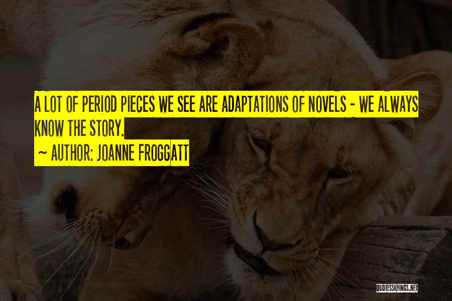 Joanne Froggatt Quotes: A Lot Of Period Pieces We See Are Adaptations Of Novels - We Always Know The Story.