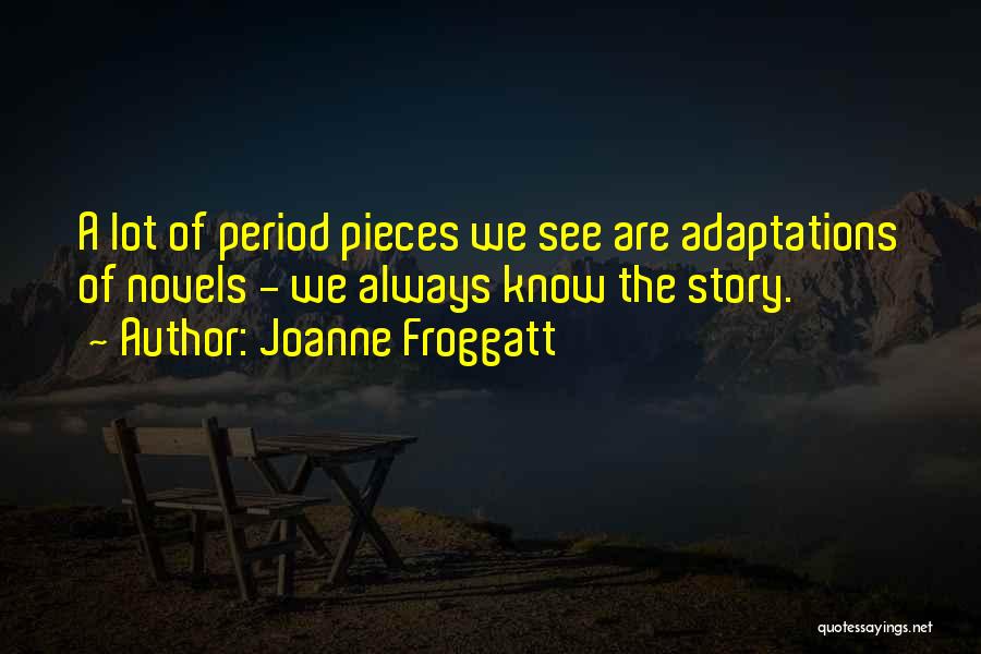 Joanne Froggatt Quotes: A Lot Of Period Pieces We See Are Adaptations Of Novels - We Always Know The Story.