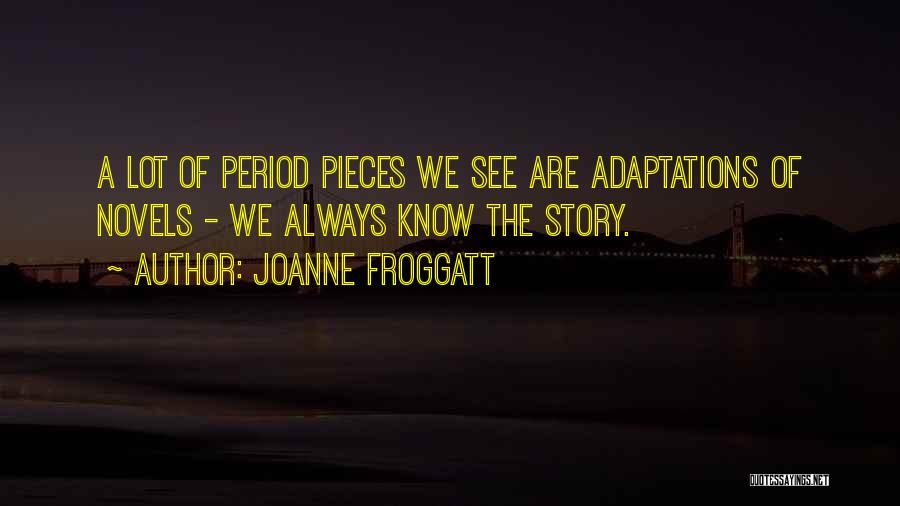 Joanne Froggatt Quotes: A Lot Of Period Pieces We See Are Adaptations Of Novels - We Always Know The Story.