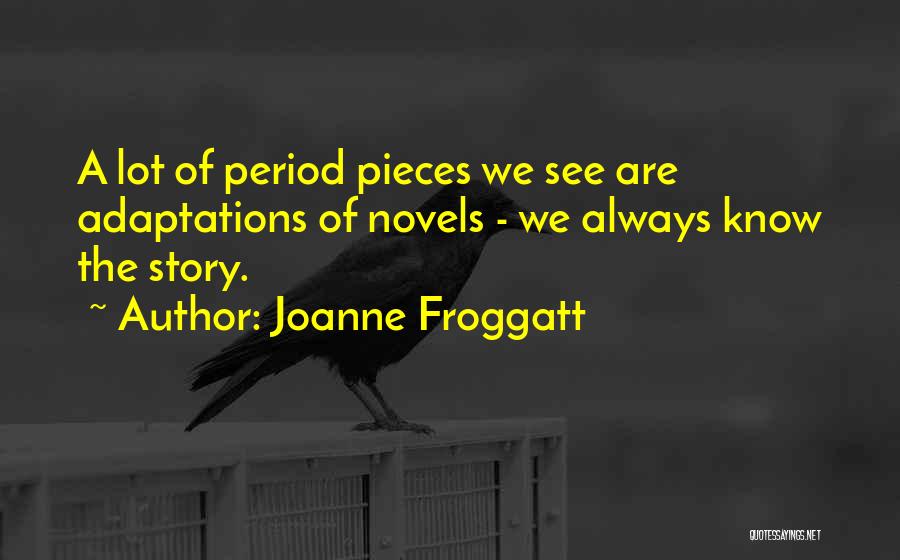 Joanne Froggatt Quotes: A Lot Of Period Pieces We See Are Adaptations Of Novels - We Always Know The Story.