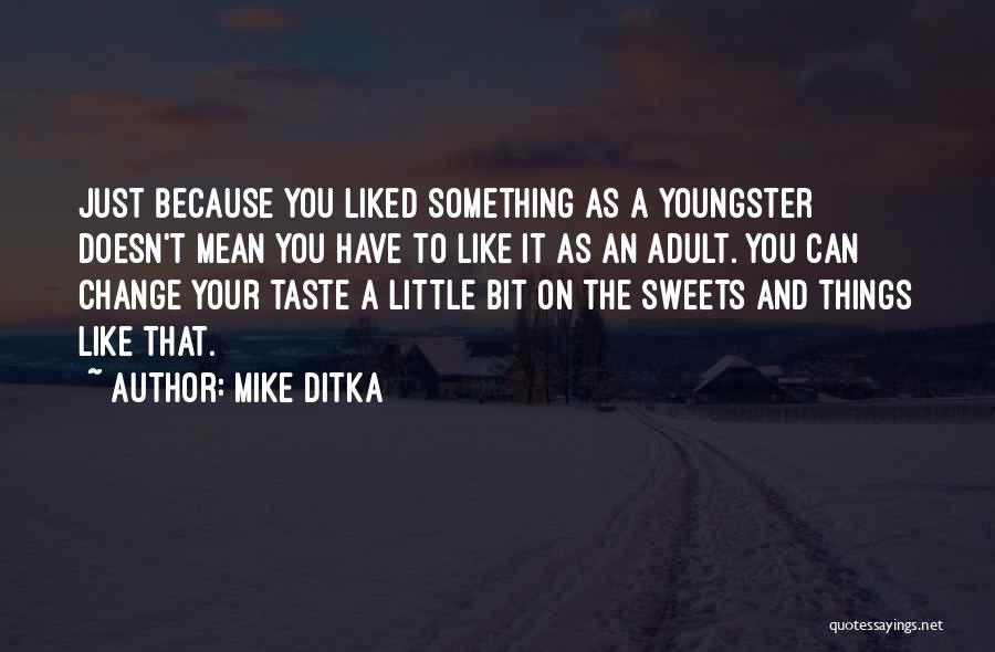 Mike Ditka Quotes: Just Because You Liked Something As A Youngster Doesn't Mean You Have To Like It As An Adult. You Can