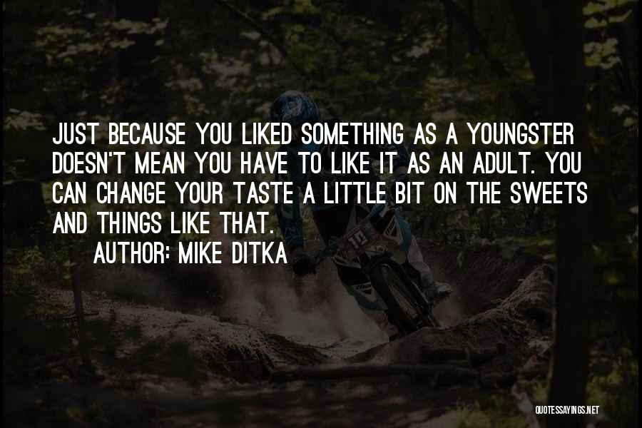 Mike Ditka Quotes: Just Because You Liked Something As A Youngster Doesn't Mean You Have To Like It As An Adult. You Can