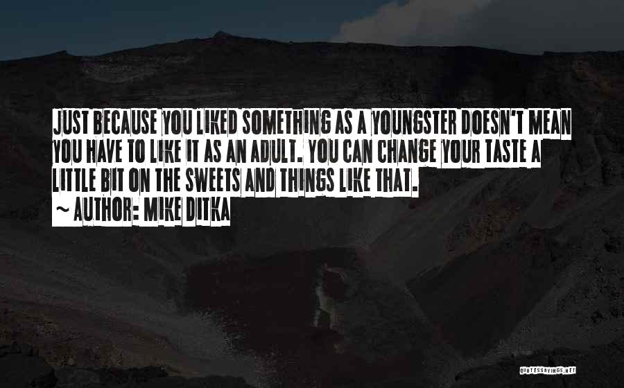 Mike Ditka Quotes: Just Because You Liked Something As A Youngster Doesn't Mean You Have To Like It As An Adult. You Can