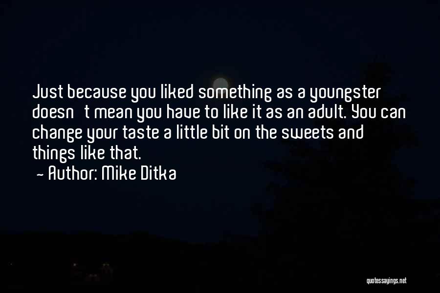 Mike Ditka Quotes: Just Because You Liked Something As A Youngster Doesn't Mean You Have To Like It As An Adult. You Can