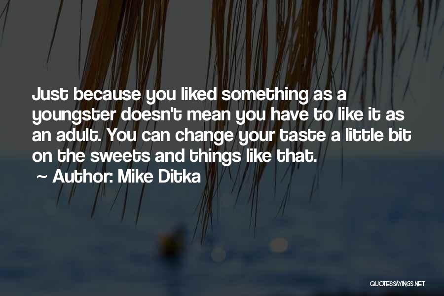 Mike Ditka Quotes: Just Because You Liked Something As A Youngster Doesn't Mean You Have To Like It As An Adult. You Can