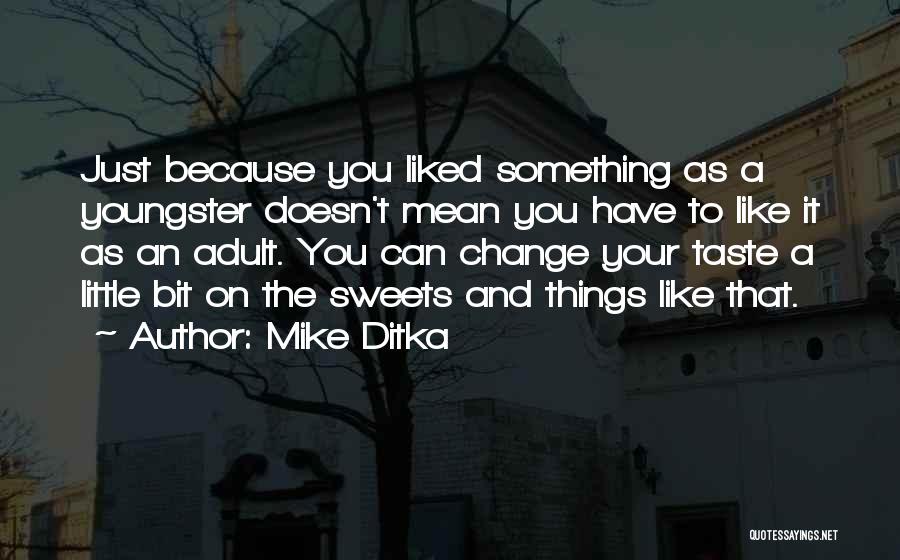 Mike Ditka Quotes: Just Because You Liked Something As A Youngster Doesn't Mean You Have To Like It As An Adult. You Can