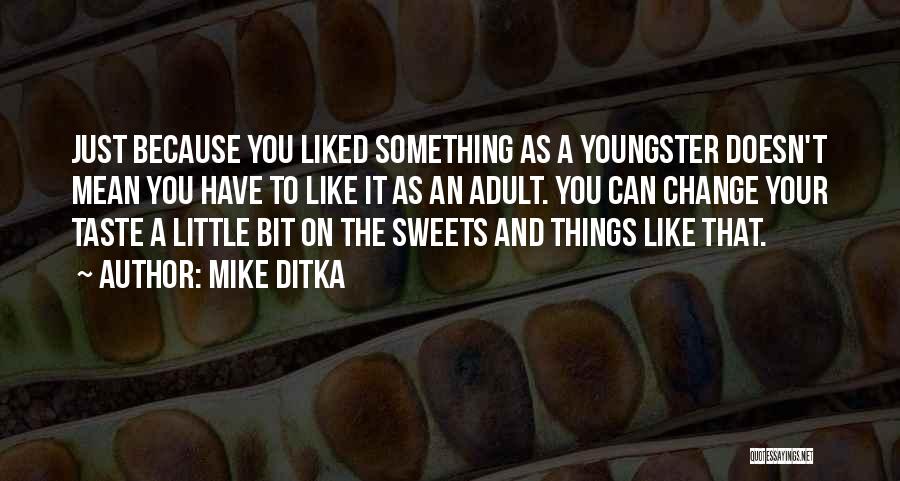 Mike Ditka Quotes: Just Because You Liked Something As A Youngster Doesn't Mean You Have To Like It As An Adult. You Can