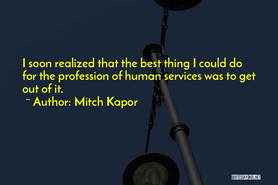 Mitch Kapor Quotes: I Soon Realized That The Best Thing I Could Do For The Profession Of Human Services Was To Get Out