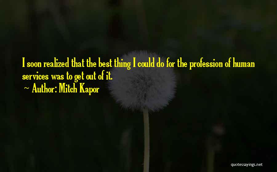 Mitch Kapor Quotes: I Soon Realized That The Best Thing I Could Do For The Profession Of Human Services Was To Get Out