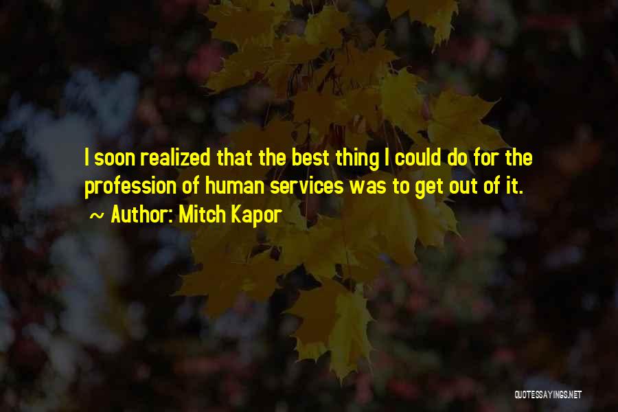 Mitch Kapor Quotes: I Soon Realized That The Best Thing I Could Do For The Profession Of Human Services Was To Get Out