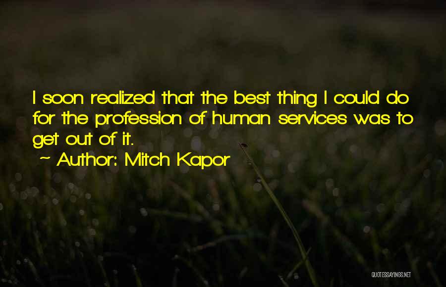 Mitch Kapor Quotes: I Soon Realized That The Best Thing I Could Do For The Profession Of Human Services Was To Get Out