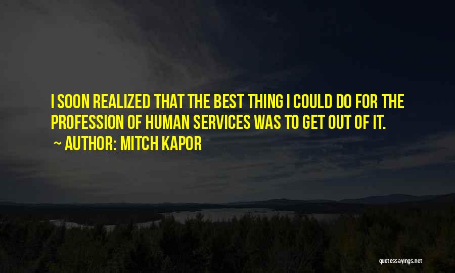Mitch Kapor Quotes: I Soon Realized That The Best Thing I Could Do For The Profession Of Human Services Was To Get Out