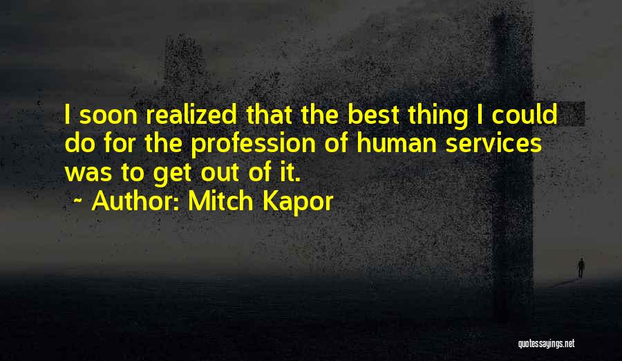 Mitch Kapor Quotes: I Soon Realized That The Best Thing I Could Do For The Profession Of Human Services Was To Get Out