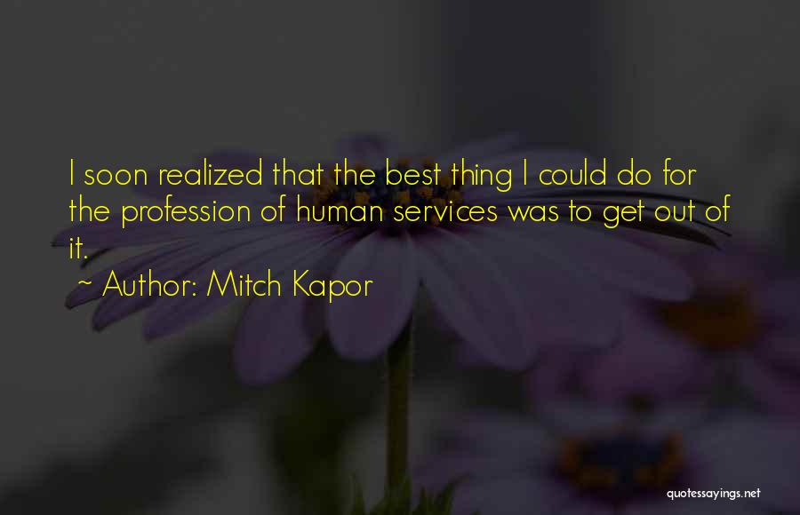 Mitch Kapor Quotes: I Soon Realized That The Best Thing I Could Do For The Profession Of Human Services Was To Get Out
