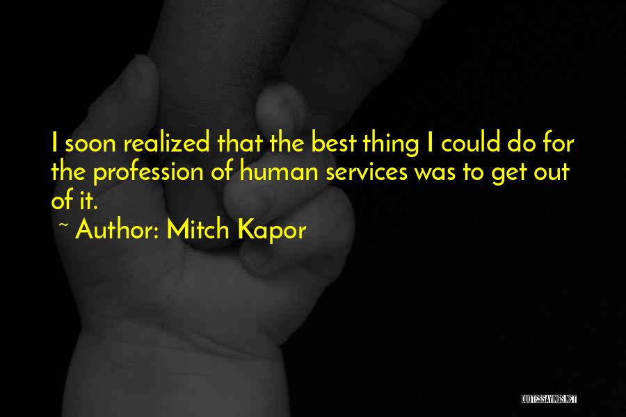 Mitch Kapor Quotes: I Soon Realized That The Best Thing I Could Do For The Profession Of Human Services Was To Get Out