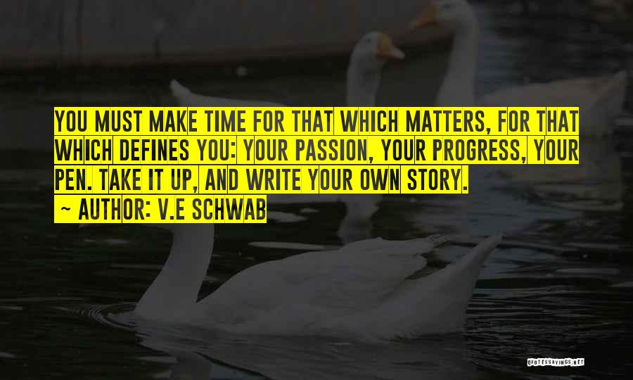 V.E Schwab Quotes: You Must Make Time For That Which Matters, For That Which Defines You: Your Passion, Your Progress, Your Pen. Take