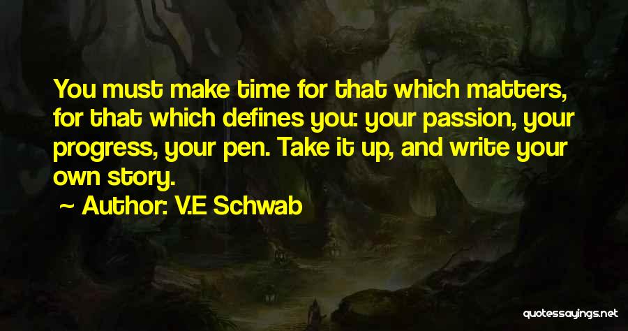 V.E Schwab Quotes: You Must Make Time For That Which Matters, For That Which Defines You: Your Passion, Your Progress, Your Pen. Take