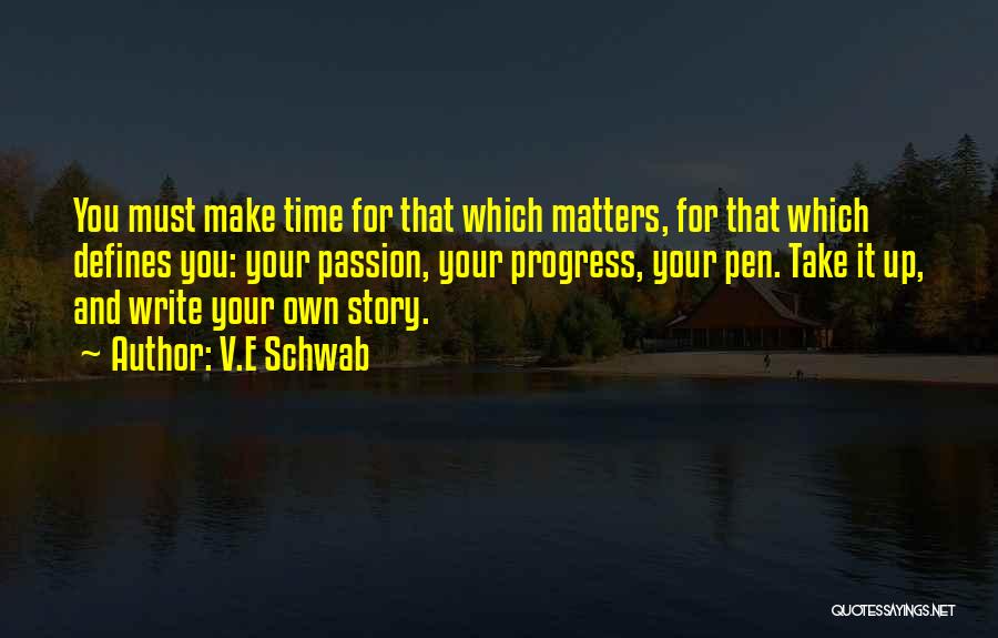 V.E Schwab Quotes: You Must Make Time For That Which Matters, For That Which Defines You: Your Passion, Your Progress, Your Pen. Take