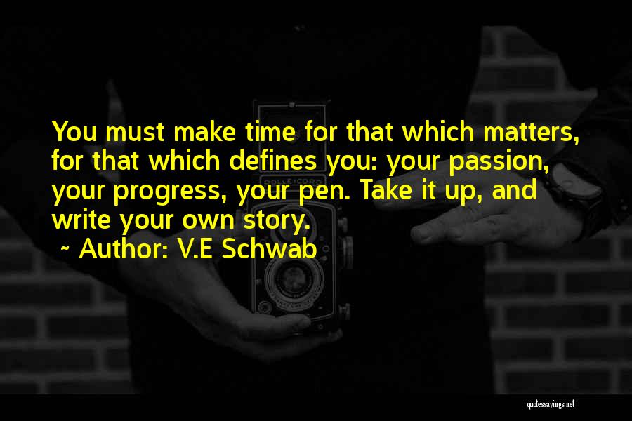 V.E Schwab Quotes: You Must Make Time For That Which Matters, For That Which Defines You: Your Passion, Your Progress, Your Pen. Take