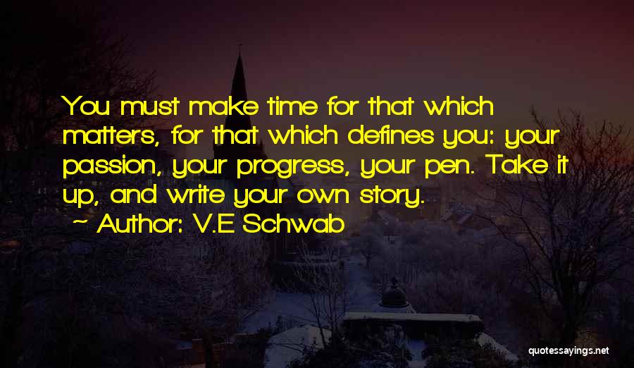 V.E Schwab Quotes: You Must Make Time For That Which Matters, For That Which Defines You: Your Passion, Your Progress, Your Pen. Take