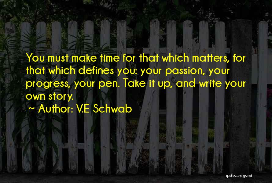 V.E Schwab Quotes: You Must Make Time For That Which Matters, For That Which Defines You: Your Passion, Your Progress, Your Pen. Take