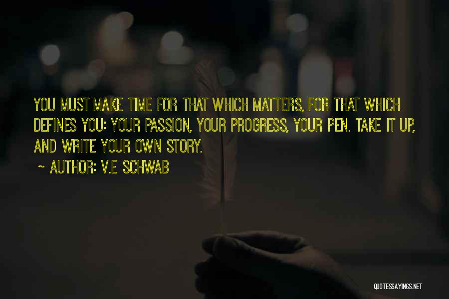 V.E Schwab Quotes: You Must Make Time For That Which Matters, For That Which Defines You: Your Passion, Your Progress, Your Pen. Take