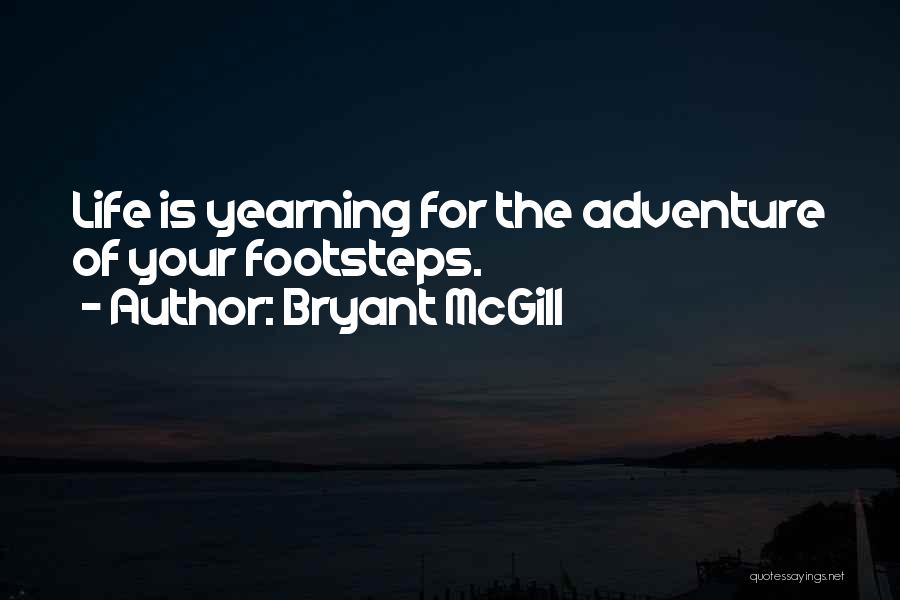Bryant McGill Quotes: Life Is Yearning For The Adventure Of Your Footsteps.