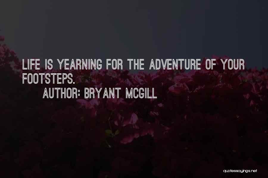 Bryant McGill Quotes: Life Is Yearning For The Adventure Of Your Footsteps.