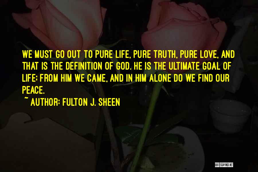 Fulton J. Sheen Quotes: We Must Go Out To Pure Life, Pure Truth, Pure Love, And That Is The Definition Of God. He Is