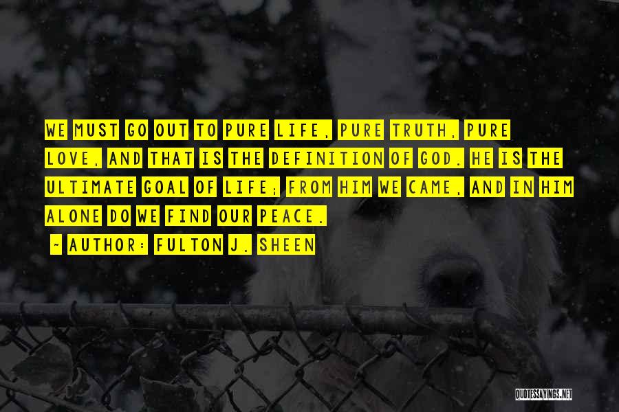 Fulton J. Sheen Quotes: We Must Go Out To Pure Life, Pure Truth, Pure Love, And That Is The Definition Of God. He Is