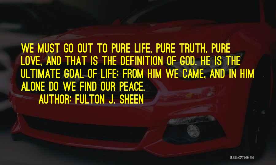 Fulton J. Sheen Quotes: We Must Go Out To Pure Life, Pure Truth, Pure Love, And That Is The Definition Of God. He Is