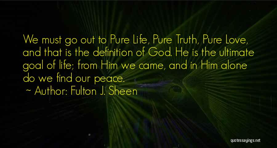 Fulton J. Sheen Quotes: We Must Go Out To Pure Life, Pure Truth, Pure Love, And That Is The Definition Of God. He Is