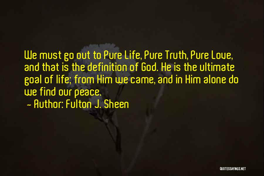 Fulton J. Sheen Quotes: We Must Go Out To Pure Life, Pure Truth, Pure Love, And That Is The Definition Of God. He Is