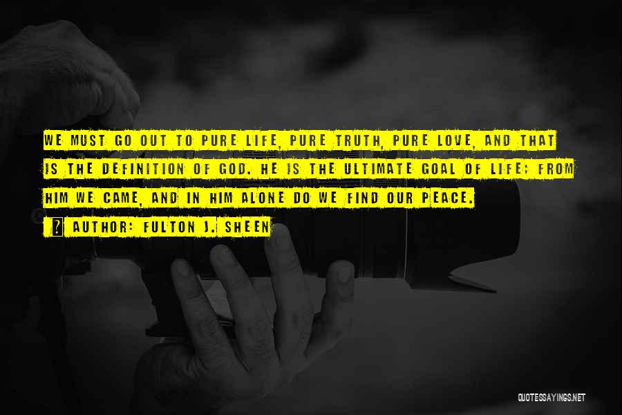 Fulton J. Sheen Quotes: We Must Go Out To Pure Life, Pure Truth, Pure Love, And That Is The Definition Of God. He Is