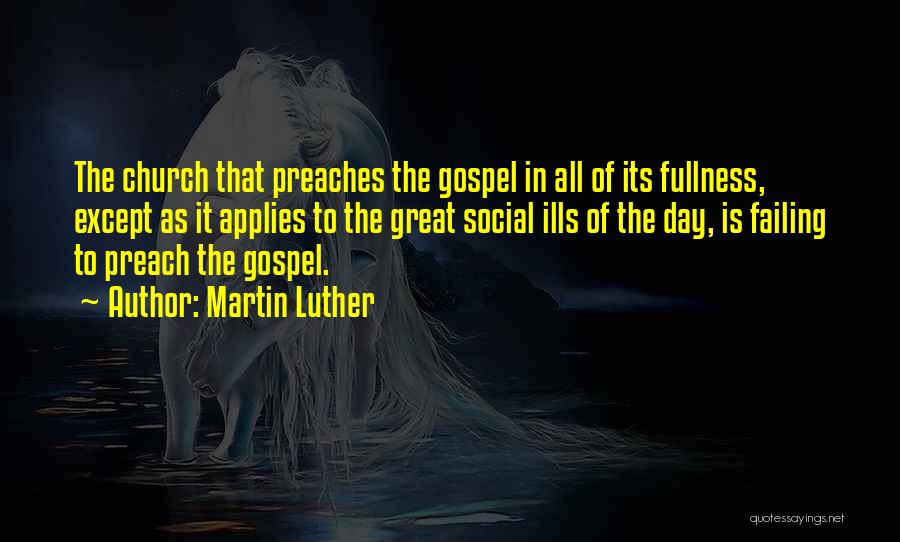 Martin Luther Quotes: The Church That Preaches The Gospel In All Of Its Fullness, Except As It Applies To The Great Social Ills