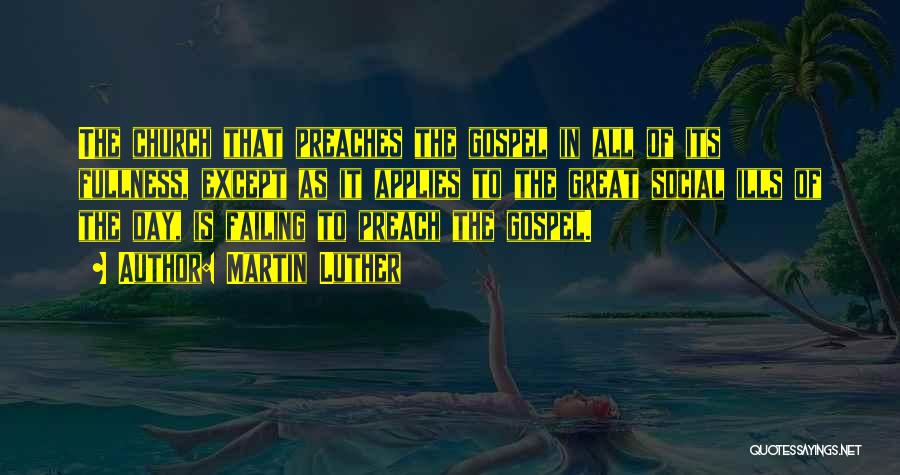 Martin Luther Quotes: The Church That Preaches The Gospel In All Of Its Fullness, Except As It Applies To The Great Social Ills
