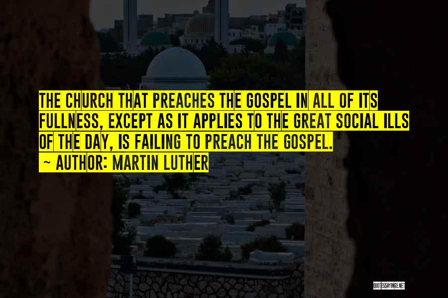 Martin Luther Quotes: The Church That Preaches The Gospel In All Of Its Fullness, Except As It Applies To The Great Social Ills