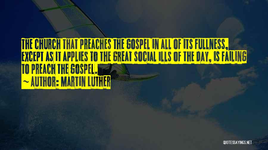 Martin Luther Quotes: The Church That Preaches The Gospel In All Of Its Fullness, Except As It Applies To The Great Social Ills