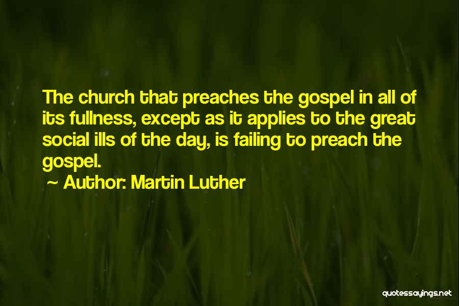 Martin Luther Quotes: The Church That Preaches The Gospel In All Of Its Fullness, Except As It Applies To The Great Social Ills