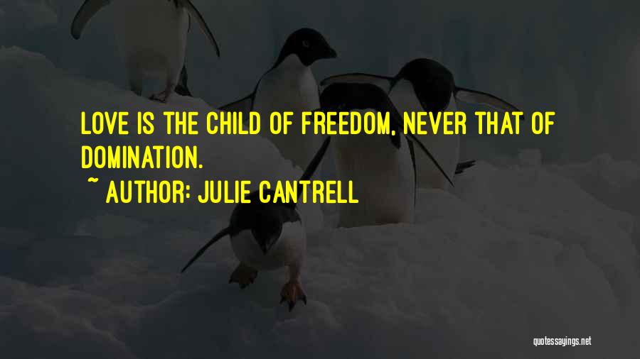 Julie Cantrell Quotes: Love Is The Child Of Freedom, Never That Of Domination.