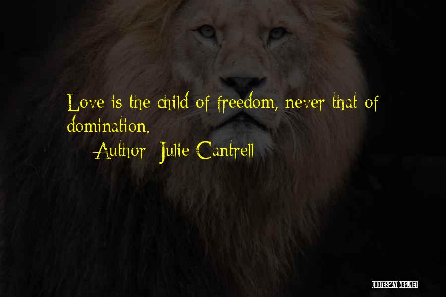 Julie Cantrell Quotes: Love Is The Child Of Freedom, Never That Of Domination.