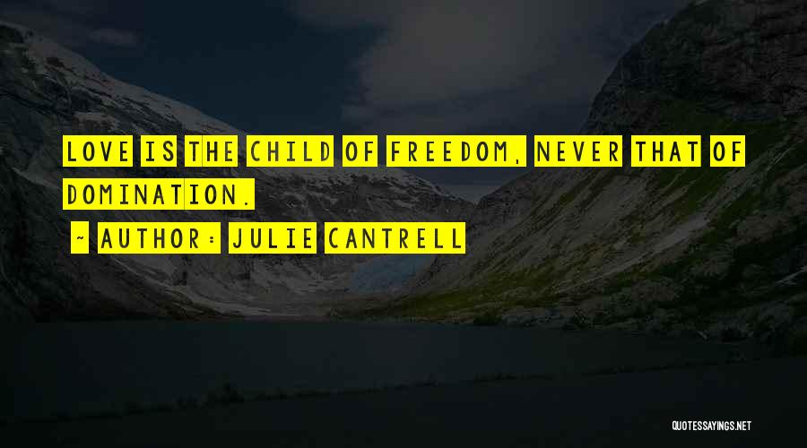 Julie Cantrell Quotes: Love Is The Child Of Freedom, Never That Of Domination.