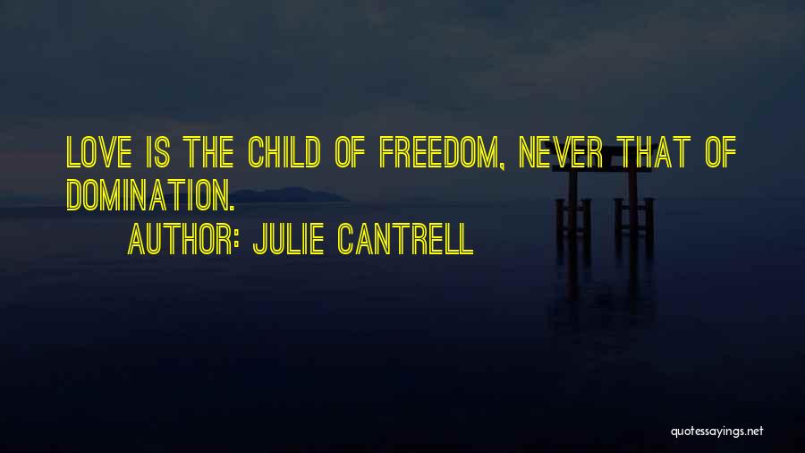 Julie Cantrell Quotes: Love Is The Child Of Freedom, Never That Of Domination.